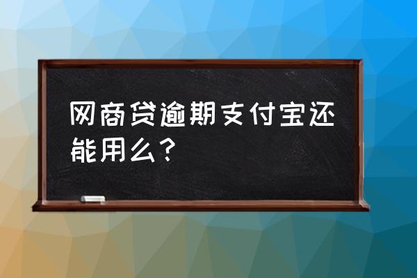 网商贷欠钱怎么变成借呗 网商贷逾期支付宝还能用么？