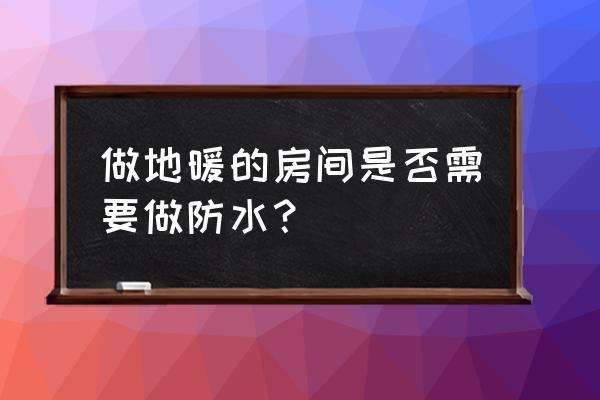 做水地暖需做防水吗 做地暖的房间是否需要做防水？