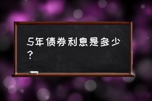 债券利率多少 5年债券利息是多少？