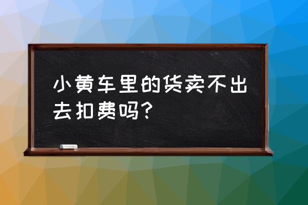 快手零元开通小黄车可以卖货吗 小黄车里的货卖不出去扣费吗？