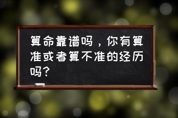 请问算命是真吗可信吗 算命靠谱吗，你有算准或者算不准的经历吗？