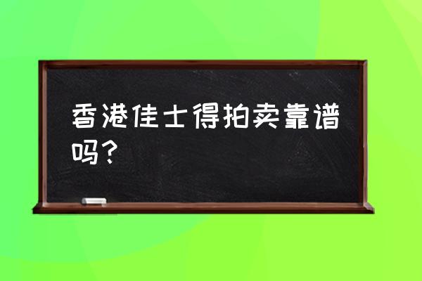 拍卖行哪家好不好 香港佳士得拍卖靠谱吗？