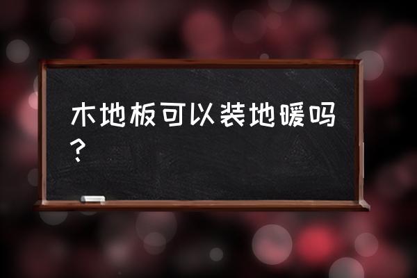 木地板适用地暖是什么意思 木地板可以装地暖吗？