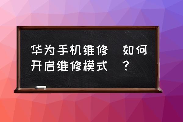 荣耀8维修模式如何关闭 华为手机维修（如何开启维修模式）？