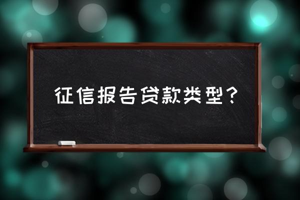 征信报告上有什么的贷款吗 征信报告贷款类型？