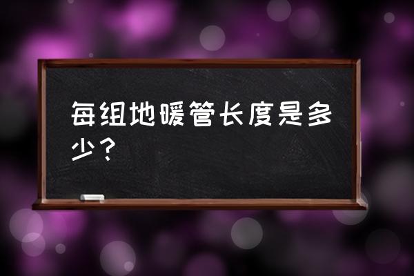 地暖安装几米为一组 每组地暖管长度是多少？