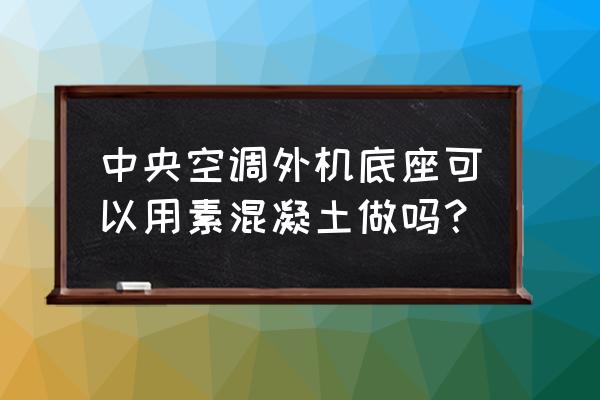 空调外机底座自己可以做吗 中央空调外机底座可以用素混凝土做吗？