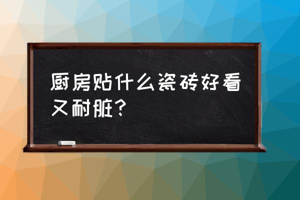 厨房用白色瓷砖是不是易脏 厨房贴什么瓷砖好看又耐脏？