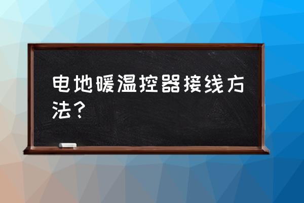 电地暖线怎样接 电地暖温控器接线方法？