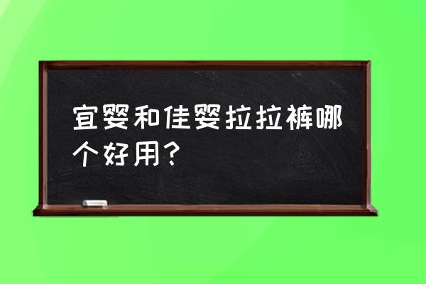 宜婴至臻尚品拉拉裤各多少片 宜婴和佳婴拉拉裤哪个好用？