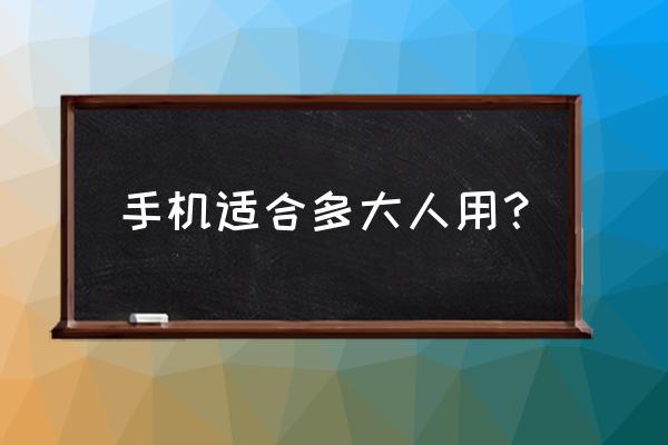 多大的孩子适合用手机 手机适合多大人用？