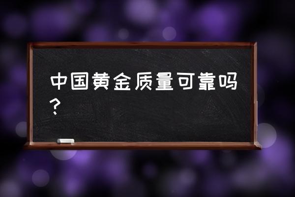 中国黄金东西怎么样 中国黄金质量可靠吗？