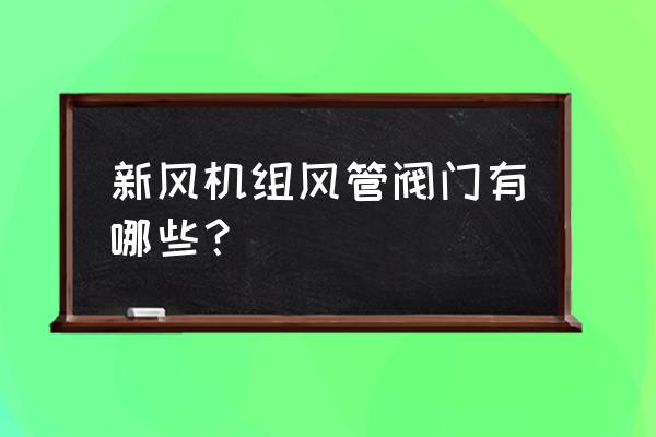 新风空调机组上有哪些阀门 新风机组风管阀门有哪些？