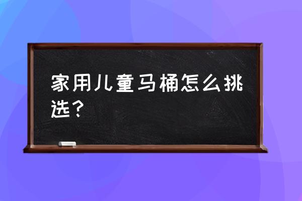 如何选择一款合适的男宝宝坐便器 家用儿童马桶怎么挑选？