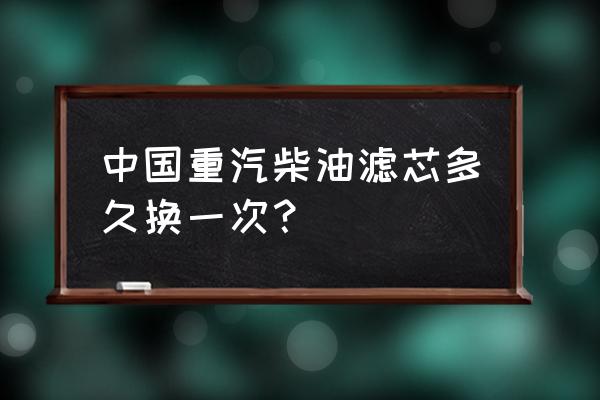 豪沃悍将多长时间换柴油滤芯 中国重汽柴油滤芯多久换一次？