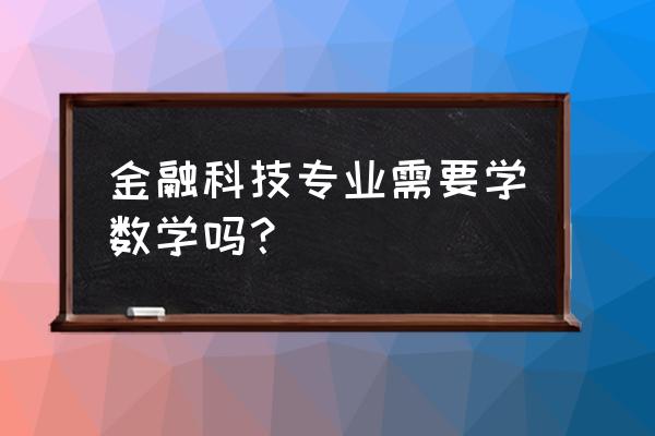 金融科技专业学哪些课程 金融科技专业需要学数学吗？