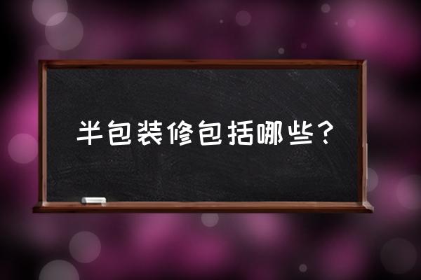 室内房子半包装修包括哪些 半包装修包括哪些？