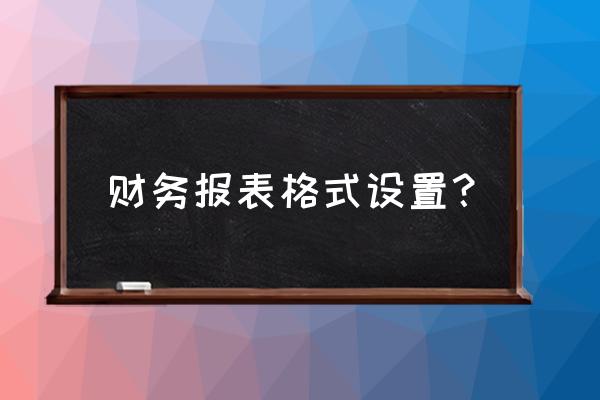 用友财务报表怎么修改编制单位 财务报表格式设置？