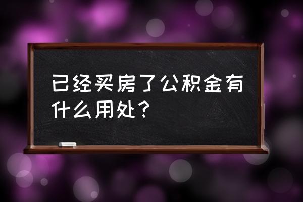 龙湖买房公积金有用吗 已经买房了公积金有什么用处？