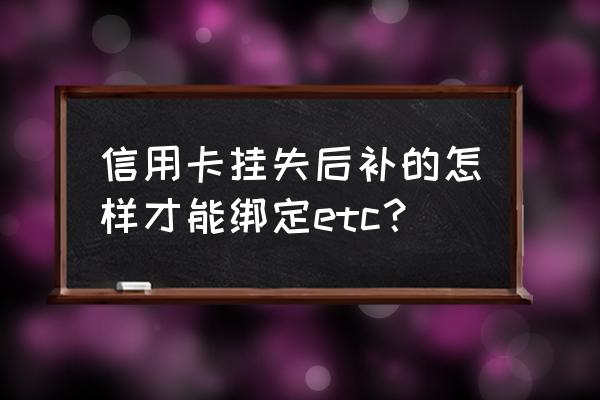 绑定etc信用卡挂失etc能用吗 信用卡挂失后补的怎样才能绑定etc？