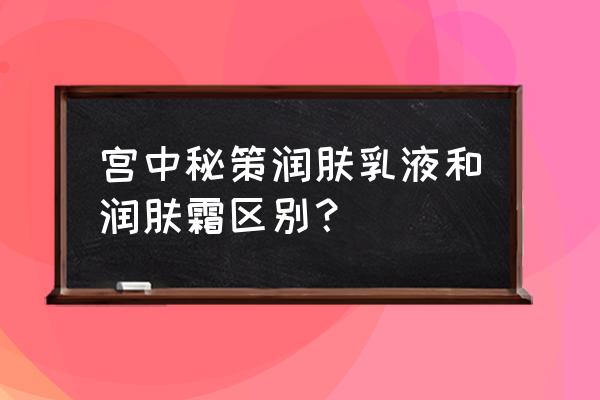 润肤乳和乳液有什么区别 宫中秘策润肤乳液和润肤霜区别？