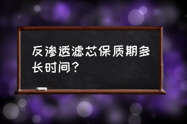 净水器滤芯有没有保质期 反渗透滤芯保质期多长时间？