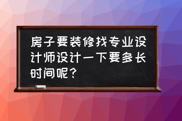 装修房子设计几天 房子要装修找专业设计师设计一下要多长时间呢？