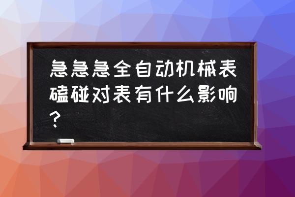 伊索机械表.受撞击了怎么办 急急急全自动机械表磕碰对表有什么影响？