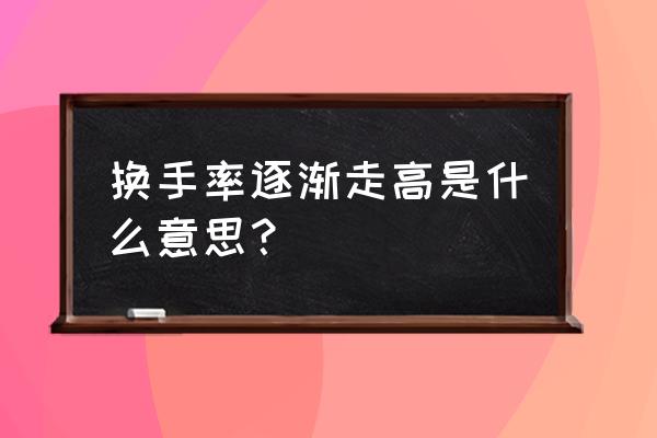 股市中换手率高是好还是不好 换手率逐渐走高是什么意思？