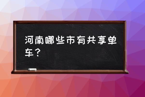 驻马店西站附近是不是有共享单车 河南哪些市有共享单车？