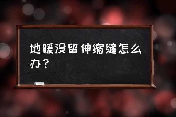 有地暖铺地砖时没留缝怎么办 地暖没留伸缩缝怎么办？