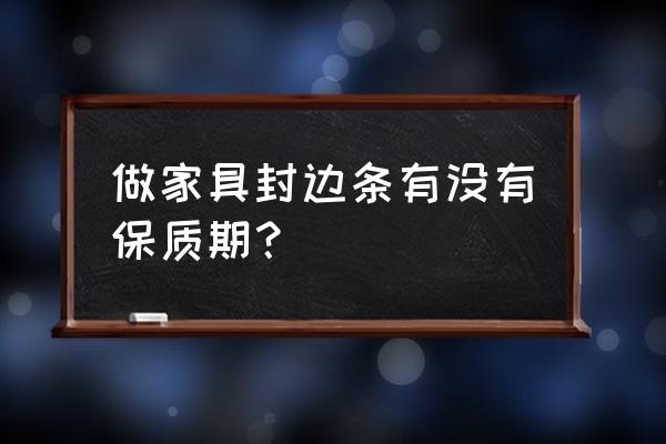 金牌实木橱柜封边可以保几年 做家具封边条有没有保质期？