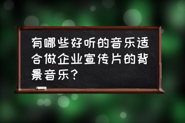 珠宝广告用什么背景音乐比较好 有哪些好听的音乐适合做企业宣传片的背景音乐？