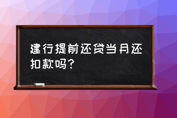 房贷提前还还扣费吗 建行提前还贷当月还扣款吗？