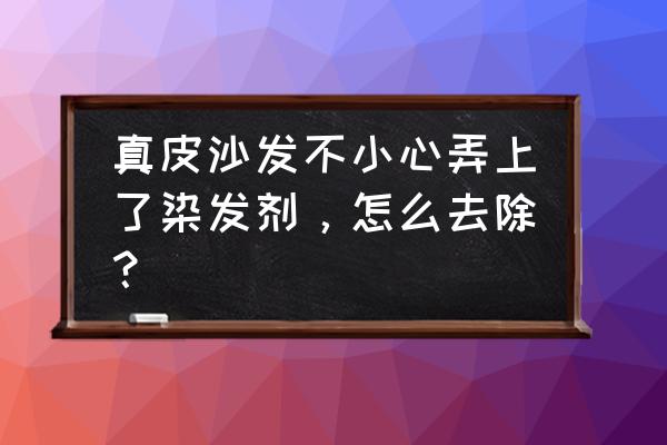 真皮沙发染上染发剂怎么去除 真皮沙发不小心弄上了染发剂，怎么去除？