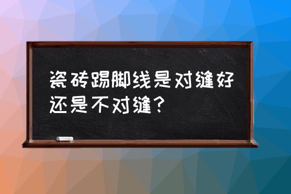 瓷砖的地脚线怎么做好看 瓷砖踢脚线是对缝好还是不对缝？