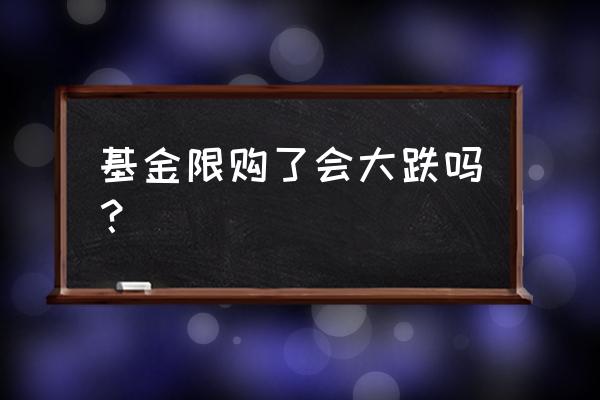 基金限购是不是要涨 基金限购了会大跌吗？