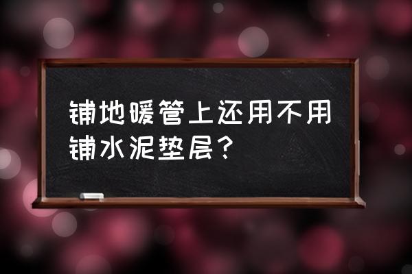 水地暖用木地板下边铺水泥吗 铺地暖管上还用不用铺水泥垫层？