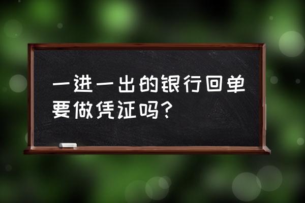 银行账户一进一出怎么做账 一进一出的银行回单要做凭证吗？