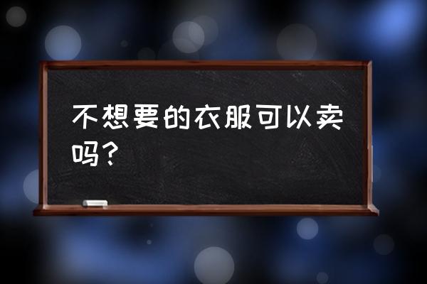 迪奥衣服二手能卖吗 不想要的衣服可以卖吗？