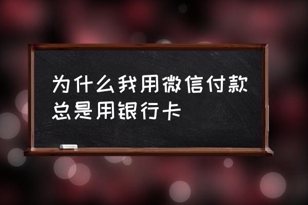 为什么超市扫微信走的银行卡 为什么我用微信付款总是用银行卡