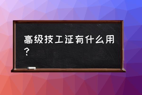 高级技工证贷款有用吗 高级技工证有什么用？