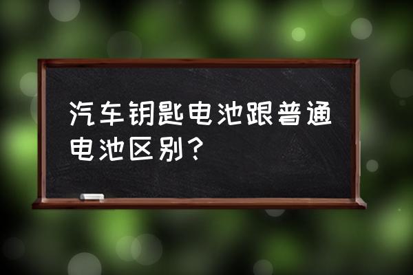 汽车钥匙电子跟普通电子一样吗 汽车钥匙电池跟普通电池区别？