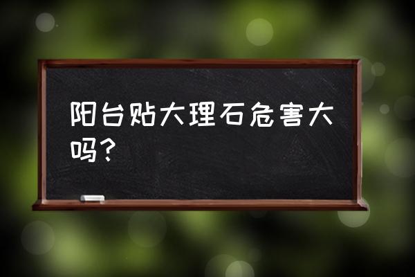 阳台推拉门大理石好吗 阳台贴大理石危害大吗？