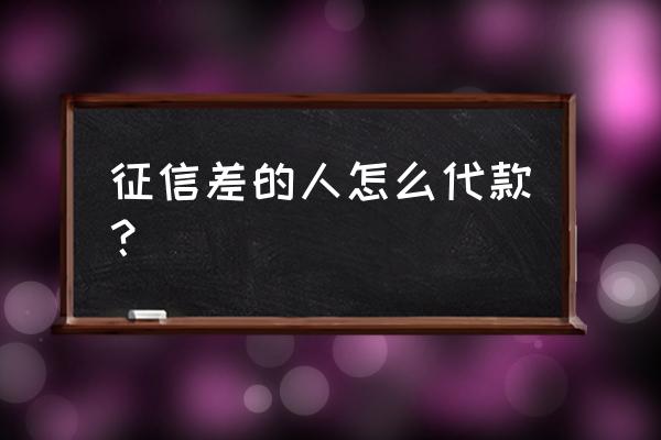 银行贷款征信不好怎么办 征信差的人怎么代款？