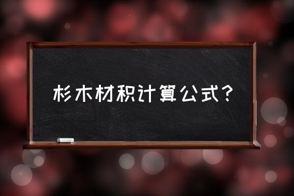 杉木如何计算立方米 杉木材积计算公式？