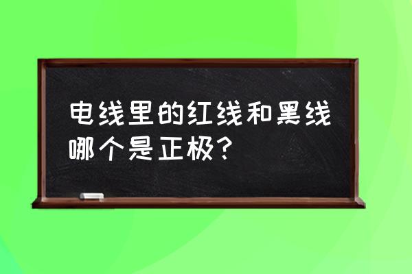 电线有正负极吗 电线里的红线和黑线哪个是正极？