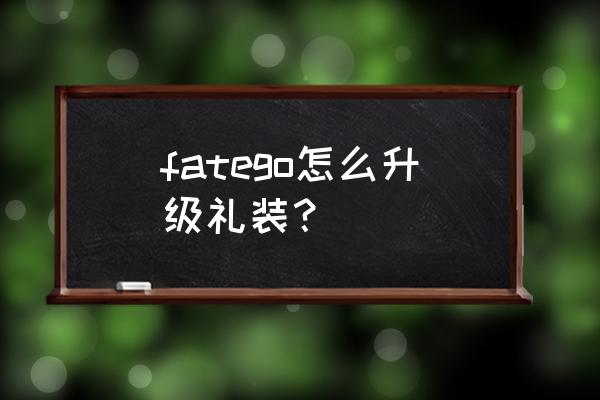 命运概念礼装如何进化 fatego怎么升级礼装？