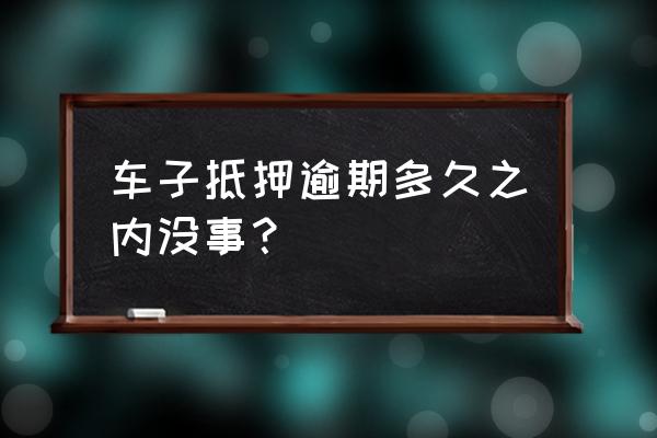 车压典当行了逾期什么后果 车子抵押逾期多久之内没事？