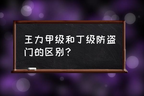 王力防盗门丁级能用住吗 王力甲级和丁级防盗门的区别？